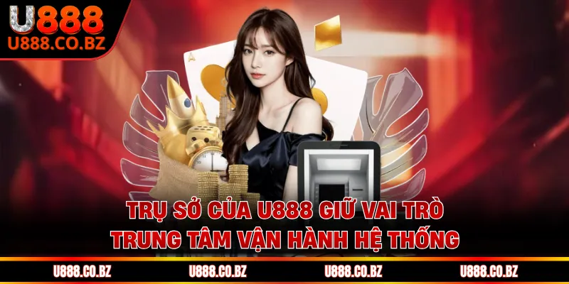 Trụ Sở Của U888 Và 3 Yếu Tố Quyết Định Vận Hành Ổn Định 1 Trụ sở của U888 giữ vai trò trung tâm vận hành hệ thống